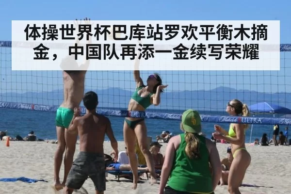 体操世界杯巴库站罗欢平衡木摘金，中国队再添一金续写荣耀