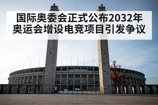 国际奥委会正式公布2032年奥运会增设电竞项目引发争议