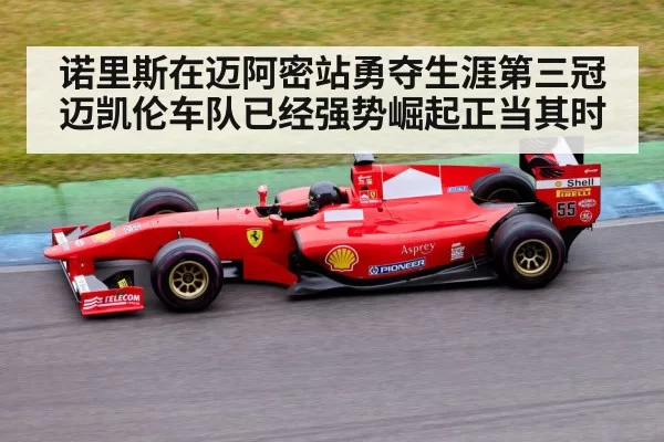 诺里斯在迈阿密站勇夺生涯第三冠迈凯伦车队已经强势崛起正当其时