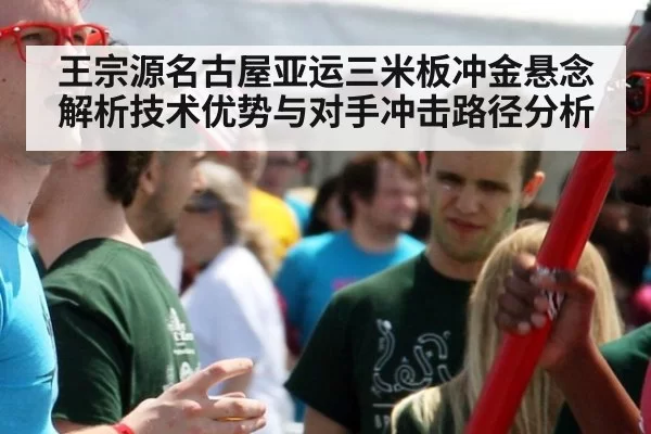 王宗源名古屋亚运三米板冲金悬念解析技术优势与对手冲击路径分析